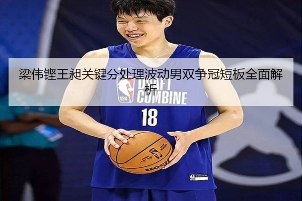 梁伟铿王昶关键分处理波动男双争冠短板全面解析