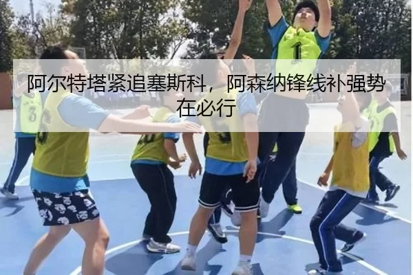 阿尔特塔紧追塞斯科，阿森纳锋线补强势在必行